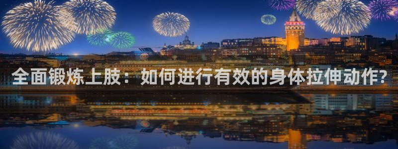 全面锻炼上肢：如何进行有效的身体拉伸动作?