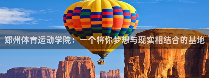 郑州体育运动学院：一个将你梦想与现实相结合的基地
