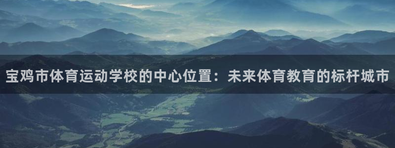 宝鸡市体育运动学校的中心位置：未来体育教育的标杆城市