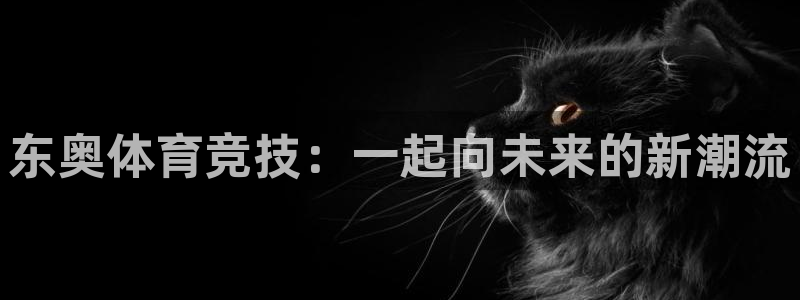 东奥体育竞技：一起向未来的新潮流